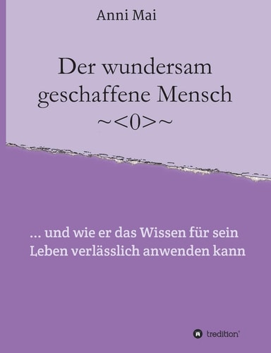 Der wundersam geschaffene Mensch ... und wie er das Wissen für sein Leben verlässlich anwenden kann
