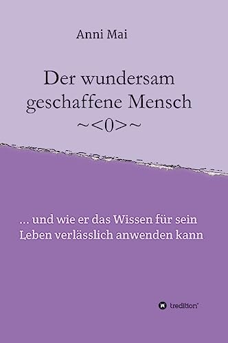 Der wundersam geschaffene Mensch ... und wie er das Wissen für sein Leben verlässlich anwenden kann