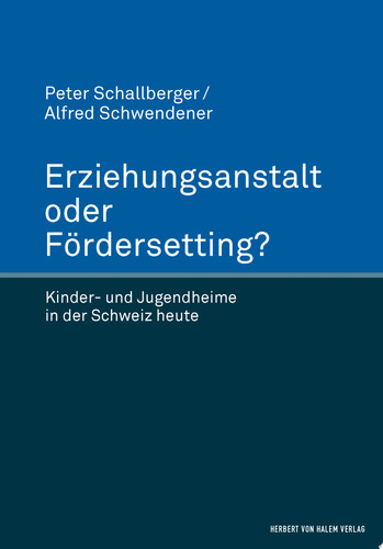 Erziehungsanstalt oder Fördersetting? Kinder- und Jugendheime in der Schweiz heute