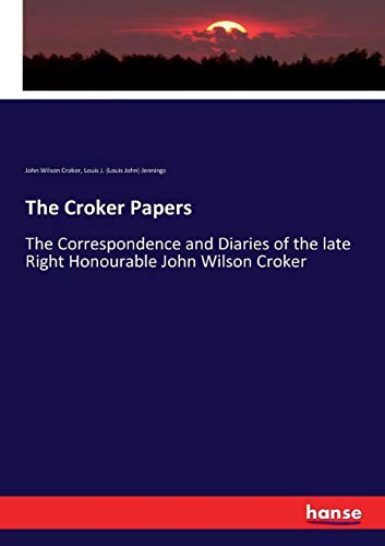 The Croker Papers The Correspondence and Diaries of the Late Right Honourable John Wilson Croker