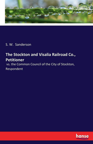 The Stockton and Visalia Railroad Co., Petitioner Vs. the Common Council of the City of Stockton, Respondent