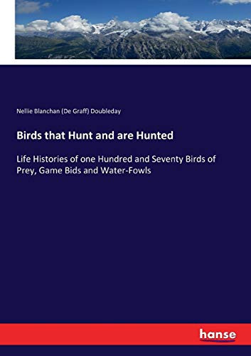 Birds that Hunt and are Hunted Life Histories of One Hundred and Seventy Birds of Prey, Game Bids and Water-Fowls