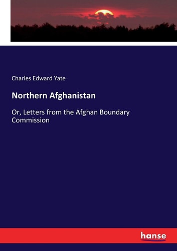 Northern Afghanistan Or, Letters from the Afghan Boundary Commission