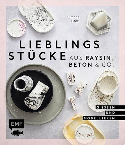 Lieblingsstücke aus Raysin, Beton & Co. Vasen, Schalen, Tabletts und vieles mehr gießen und modellieren