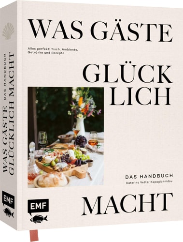 Was Gäste glücklich macht - Das Handbuch Alles perfekt: Tisch, Ambiente, Getränke und Rezepte