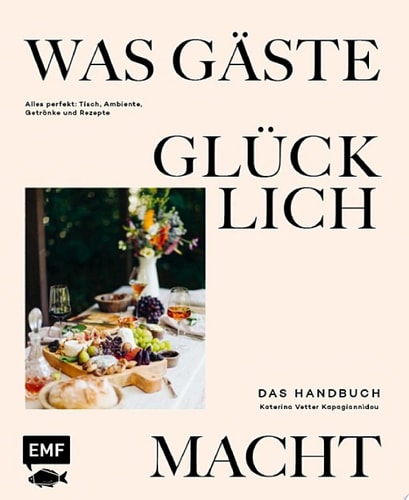 Was Gäste glücklich macht – Das Handbuch Alles perfekt: Tisch, Ambiente, Getränke und Rezepte