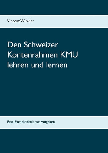 Den Schweizer Kontenrahmen KMU lehren und lernen Eine Fachdidaktik mit Aufgaben