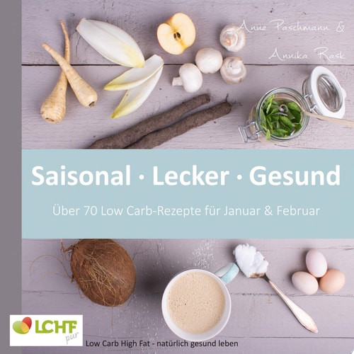 LCHF pur: Saisonal. Lecker. Gesund - über 70 Low Carb-Rezepte für Januar & Februar Low Carb High Fat - natürlich gesund leben