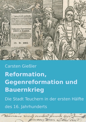Reformation, Gegenreformation und Bauernkrieg Die Stadt Teuchern in der ersten Hälfte des 16. Jahrhunderts