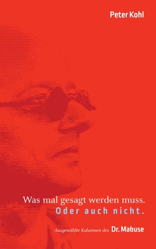 Was mal gesagt werden muss. Oder auch nicht. Ausgewählte Kolumnen des Dr. Mabuse