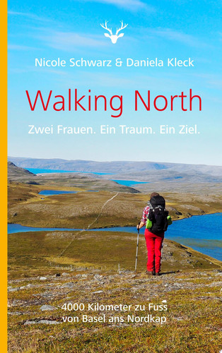 Walking North Zwei Frauen. Ein Traum. Ein Ziel. 4000 Kilometer zu Fuss von Basel ans Nordkap
