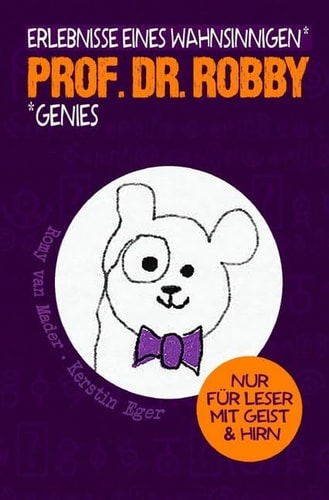 Prof. Dr. Robby - Erlebnisse eines wahnsinnigen Genies Nur für Leser mit Geist und Hirn