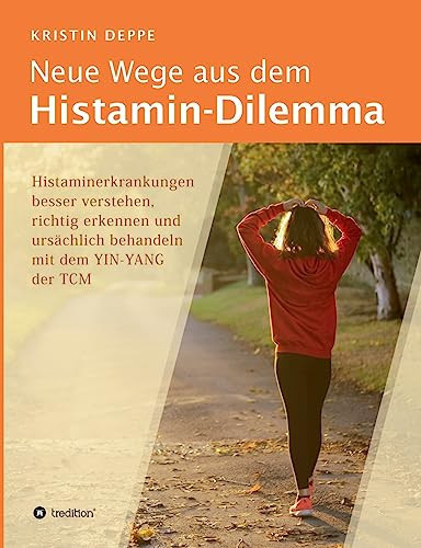 Neue Wege aus dem Histamin-Dilemma Histaminerkrankungen besser verstehen, richtig erkennen und ursächlich behandeln mit dem YIN-YANG der TCM