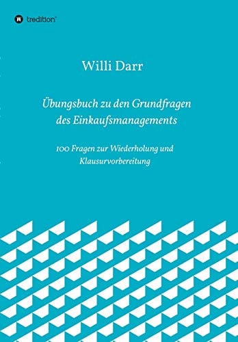 Übungsbuch zu den Grundfragen des Einkaufsmanagements 100 Fragen zur Wiederholung und Klausurvorbereitung