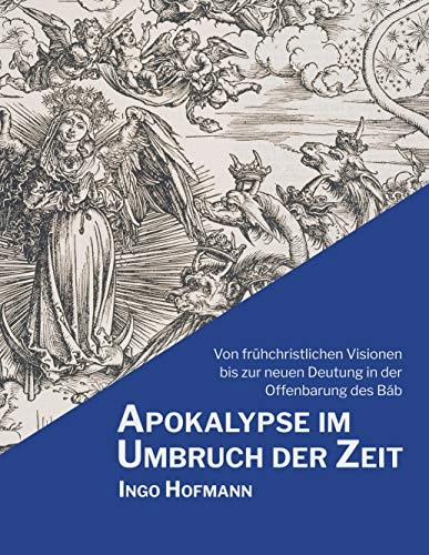 Apokalypse im Umbruch der Zeit Von frühchristlichen Visionen bis zur neuen Deutung in der Offenbarung des Báb