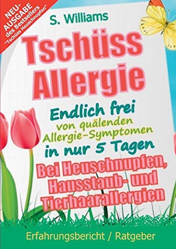 Tschüss Allergie - Endlich frei von quälenden Allergie-Symptomen in nur 5 Tagen Bei Heuschnupfen, Hausstaub- und Tierhaarallergien (Ohne Medikamente & sonstige Mittel)