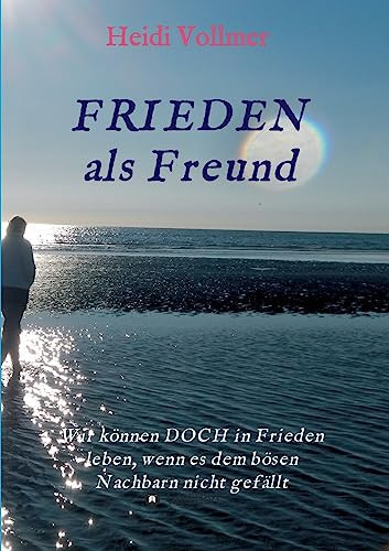 FRIEDEN als Freund Wir können DOCH in Frieden leben, wenn es dem bösen Nachbarn nicht gefällt