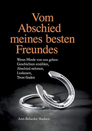 Vom Abschied meines besten Freundes Wenn Pferde von uns gehen: Geschichten erzählen, Abschied nehmen, Loslassen, Trost finden
