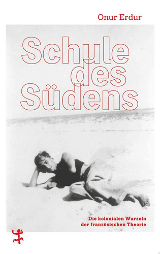 Schule des Südens Die kolonialen Wurzeln der französischen Theorie