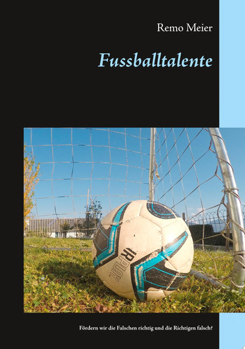 Fussballtalente Fördern wir die Falschen richtig und die Richtigen falsch?