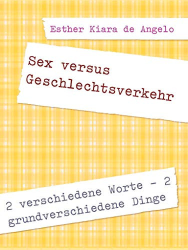 Sex versus Geschlechtsverkehr 2 verschiedene Worte - 2 grundverschiedene Dinge