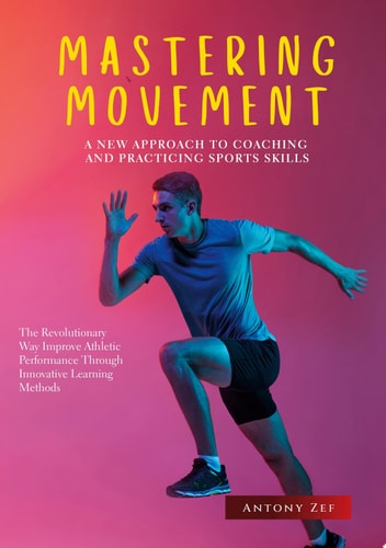 MASTERING MOVEMENT: A NEW APPROACH TO COACHING AND PRACTICING SPORTS SKILLS THE REVOLUTIONARY WAY TO IMPROVE ATHLETIC PERFORMANCE THROUGH INNOVATIVE LEARNING METHODS