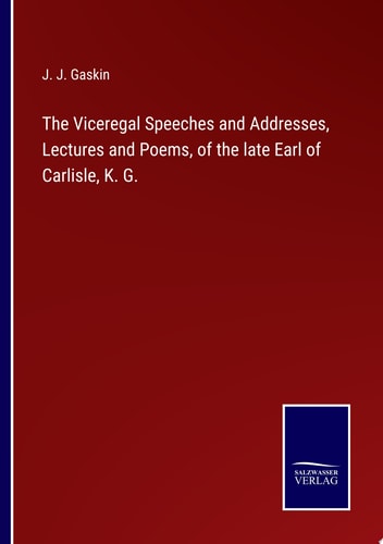 The Viceregal Speeches and Addresses, Lectures and Poems, of the late Earl of Carlisle, K. G.
