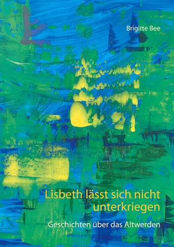 Lisbeth lässt sich nicht unterkriegen Geschichten über das Altwerden