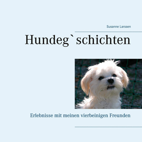 Hundeg`schichten Erlebnisse mit meinen vierbeinigen Freunden