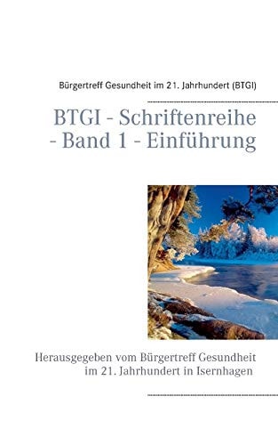 BTGI - Schriftenreihe - Band 1 - Einführung Herausgegeben vom Bürgertreff Gesundheit im 21. Jahrhundert in Isernhagen