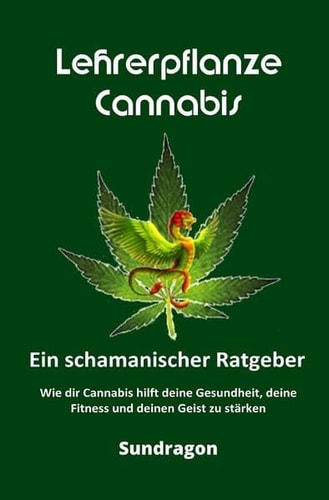 Lehrerpflanze Cannabis – Ein schamanischer Ratgeber Wie dir Cannabis hilft deine Gesundheit, deine Fitness und deinen Geist zu stärken