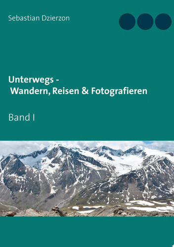 Unterwegs - Wandern, Reisen & Fotografieren Band I