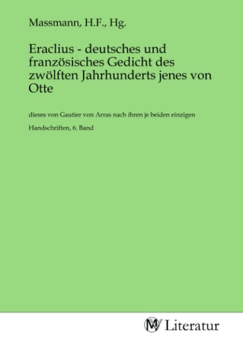 Eraclius - deutsches und französisches Gedicht des zwölften Jahrhunderts jenes von Otte: dieses von Gautier von Arras nach ihren je beiden einzigen Handschriften, 6. Band (German Edition)