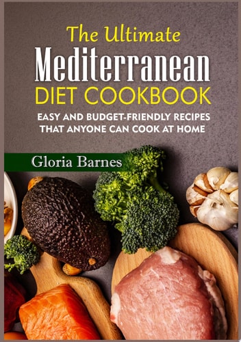 The Ultimate Mediterranean Diet Cookbook Easy and Budget-Friendly Recipes that anyone can Cook at Home