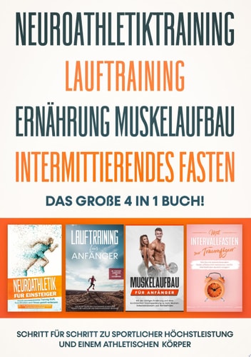 NEUROATHLETIKTRAINING | LAUFTRAINING | ERNÄHRUNG MUSKELAUFBAU | INTERMITTIERENDES FASTEN - Das große 4 in 1 Buch: Schritt für Schritt zu sportlicher Höchstleistung und einem athletischen Körper