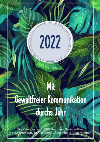 Kalender 2022: Mit Gewaltfreier Kommunikation durchs Jahr Ein Kalender zum GFK üben von Marie Wittke mit 52 Übungen, Reflexionen, Challenges und Inspirationen