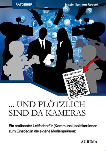 ... Und plötzlich sind da Kameras Ein amüsanter Leitfaden für (Kommunal-)politiker:innen zum Einstieg in die eigene Medienpräsenz
