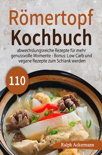 Römertopf Kochbuch 2021# - 110 abwechslungsreiche Rezepte für mehr genussvolle Momente - Bonus: Low Carb und vegane Rezepte zum Schlank werden