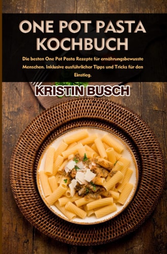 One Pot Pasta Kochbuch 2021# - Die besten One Pot Pasta Rezepte für ernährungsbewusste Menschen. Inklusive ausführlicher Tipps und Tricks für den Einstieg