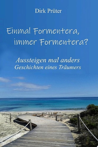 Einmal Formentera, immer Formentera? Aussteigen mal anders - Geschichten eines Träumers