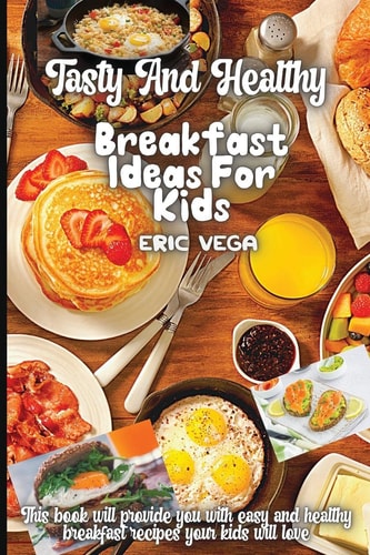 Tasty And Healthy Breakfast Ideas For Kids Amazing And Delicious Recipes that You'll Love to Cook and Eat