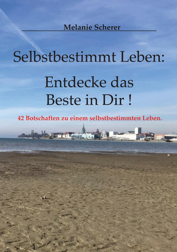 Selbstbestimmt Leben: Entdecke das Beste in Dir 42 Botschaften zu einem selbstbestimmten Leben.