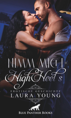Nimm mich in HighHeels | Erotische Geschichte + 1 weitere Geschichte: Männer lieben: Frauen in Pumps ... (Love, Passion & Sex)