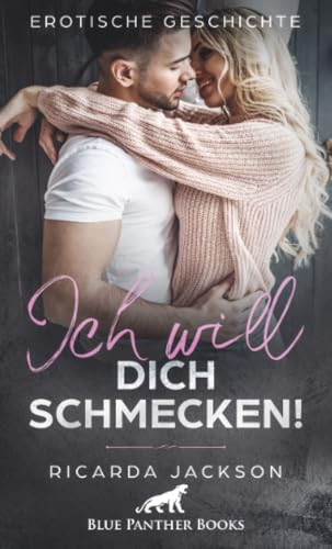 Ich will dich schmecken! | Erotische Geschichte + 2 weitere Geschichten: Sie macht ihn unendlich scharf … (Love, Passion & Sex)
