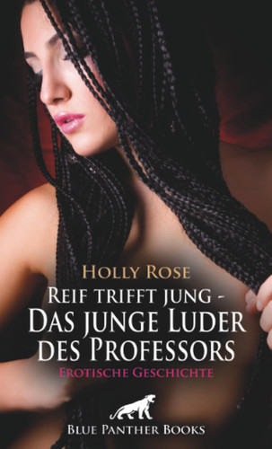 Reif trifft jung - Das junge Luder des Professors | Erotische Geschichte + 2 weitere Geschichten: Sie versucht alles, um ihn für sich zu gewinnen ... (Love, Passion & Sex)