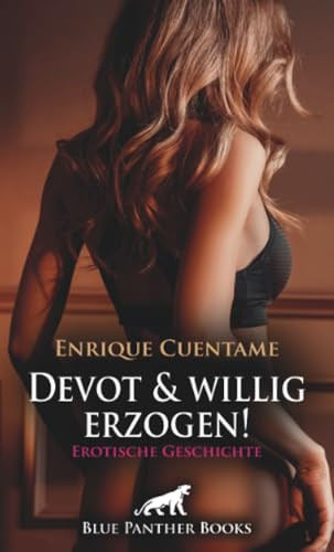 Devot und willig erzogen! Erotische Geschichte + 3 weitere Geschichten: Zu seiner Befriedigung ... (Love, Passion & Sex) (German Edition)