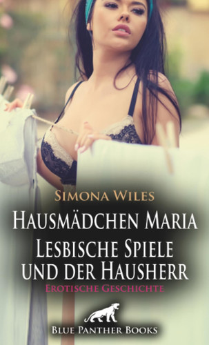 Hausmädchen Maria - Lesbische Spiele und der Hausherr | Erotische Geschichte + 2 weitere Geschichten: Sie sehnt sich nach starken Händen und einem ... ... (Love, Passion & Sex) (German Edition)