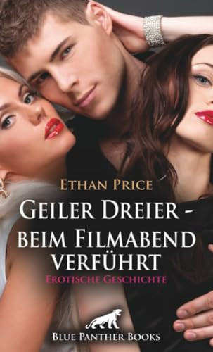 Geiler Dreier - beim Filmabend verführt | Erotische Geschichte + 2 weitere Geschichten: Sie macht sich an ihn heran ... (Love, Passion & Sex) (German Edition)