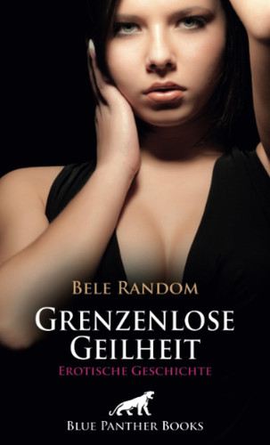 Grenzenlose Geilheit | Erotische Geschichte + 1 weitere Geschichte: Ob er ihre unerfüllten Wünsche nach geilen Praktiken und Spielen befriedigen kann?