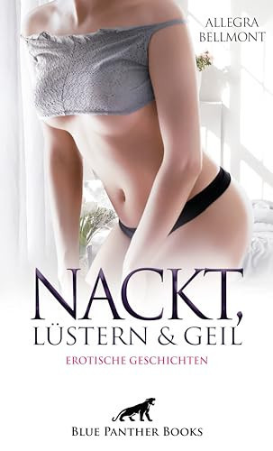 Nackt, lüstern und geil | 6 Erotische Geschichten Hemmungslose Hingabe ...